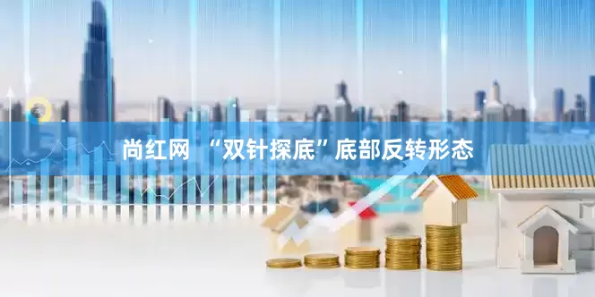 尚红网  “双针探底”底部反转形态