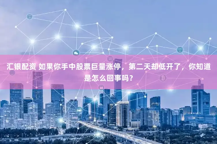汇银配资 如果你手中股票巨量涨停，第二天却低开了，你知道是怎么回事吗？