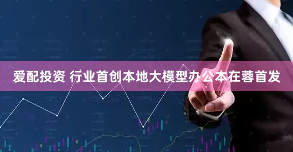 爱配投资 行业首创本地大模型办公本在蓉首发