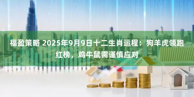 福盈策略 2025年9月9日十二生肖运程：狗羊虎领跑红榜，鸡牛鼠需谨慎应对