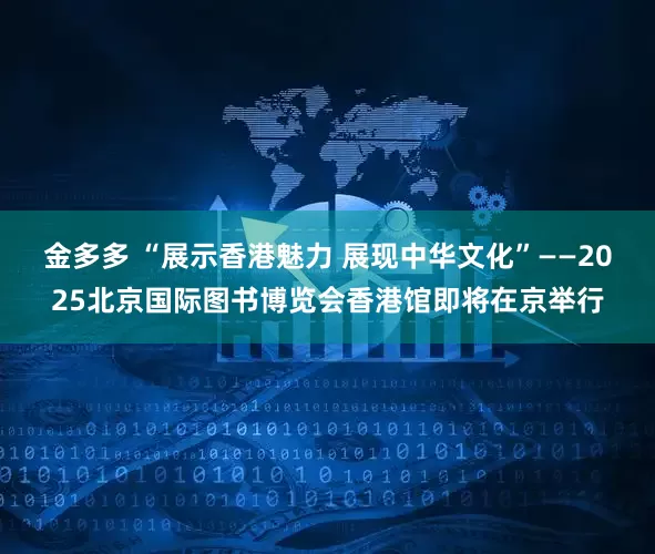 金多多 “展示香港魅力 展现中华文化”——2025北京国际图书博览会香港馆即将在京举行