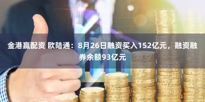 金港赢配资 欧陆通：8月26日融资买入152亿元，融资融券余额93亿元